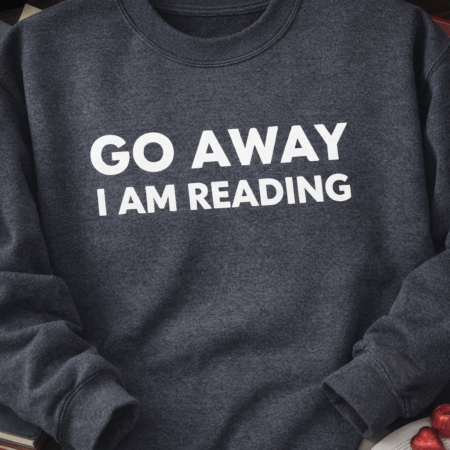 A sweatshirt that says Go away I'm reading