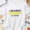 A white tshirt that says I am always running late tshirt