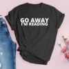 Go Away I’m Reading T-Shirt - Perfect for Book Lovers
